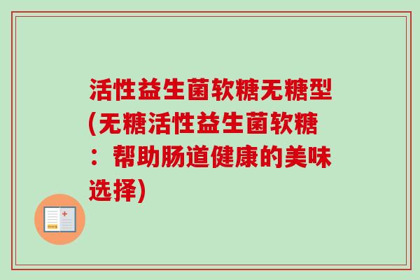 活性益生菌软糖无糖型(无糖活性益生菌软糖：帮助肠道健康的美味选择)