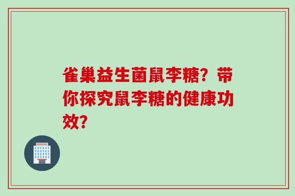 雀巢益生菌鼠李糖?带你探究鼠李糖的健康功效? 雀巢益生菌鼠李糖?带你探究鼠李糖的健康功效?