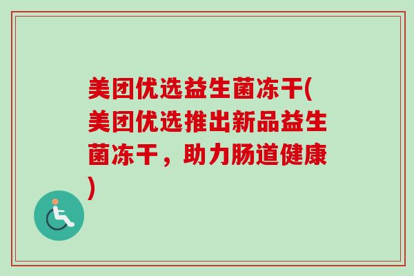美团优选益生菌冻干(美团优选推出新品益生菌冻干,助力肠道健康) 美团优选益生菌冻干(美团优选推出新品益生菌冻干,助力肠道健康)