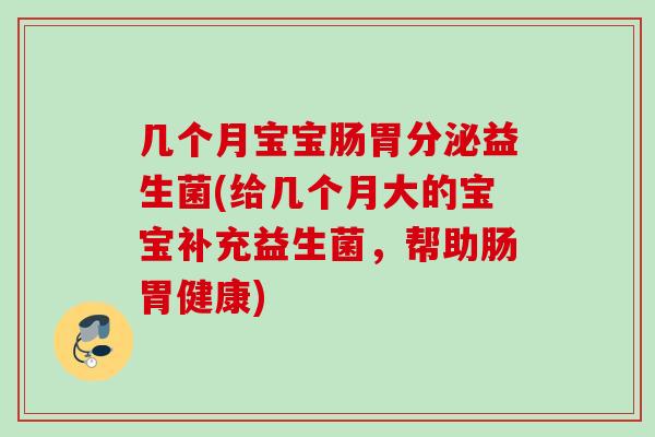 几个月宝宝肠胃分泌益生菌(给几个月大的宝宝补充益生菌，帮助肠胃健康)
