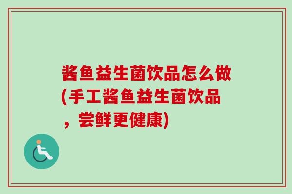 酱鱼益生菌饮品怎么做(手工酱鱼益生菌饮品，尝鲜更健康)
