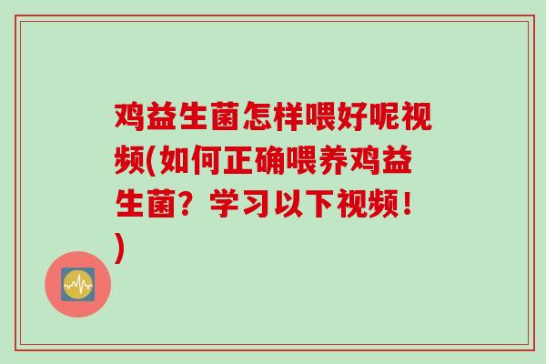 鸡益生菌怎样喂好呢视频(如何正确喂养鸡益生菌？学习以下视频！)