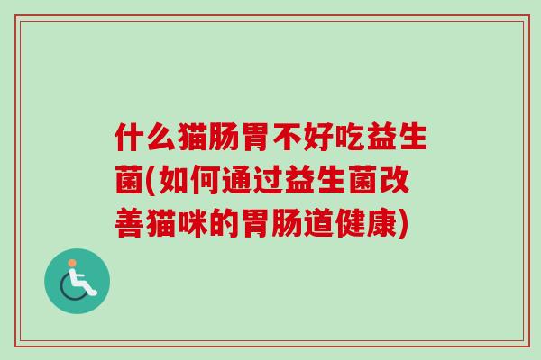 什么猫肠胃不好吃益生菌(如何通过益生菌改善猫咪的道健康)