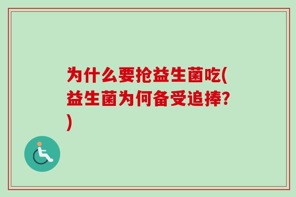为什么要抢益生菌吃(益生菌为何备受追捧？)