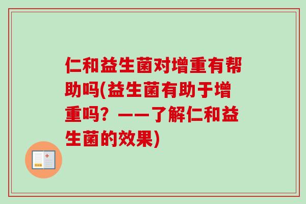 仁和益生菌对增重有帮助吗(益生菌有助于增重吗？——了解仁和益生菌的效果)