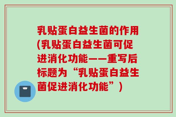乳贴蛋白益生菌的作用(乳贴蛋白益生菌可促进消化功能——重写后标题为“乳贴蛋白益生菌促进消化功能”)