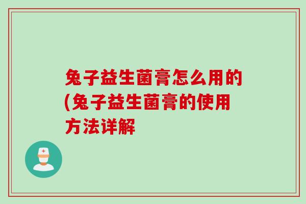 兔子益生菌膏怎么用的(兔子益生菌膏的使用方法详解 兔子益生菌膏怎么用的(兔子益生菌膏的使用方法详解