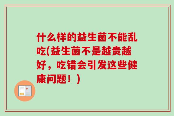 什么样的益生菌不能乱吃(益生菌不是越贵越好,吃错会引发这些健康问题!) 什么样的益生菌不能乱吃(益生菌不是越贵越好,吃错会引发这些健康问题!)
