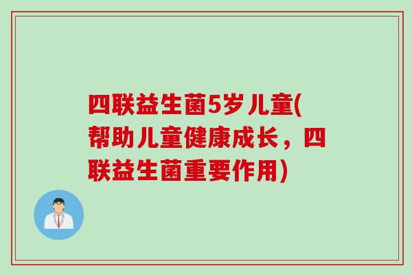 四联益生菌5岁儿童(帮助儿童健康成长,四联益生菌重要作用) 四联益生菌5岁儿童(帮助儿童健康成长,四联益生菌重要作用)