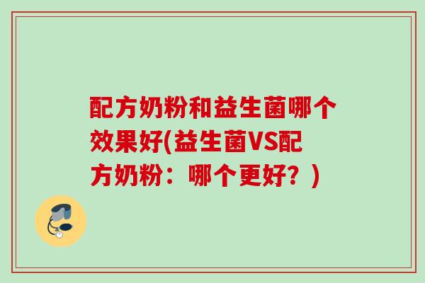 配方奶粉和益生菌哪个效果好(益生菌VS配方奶粉：哪个更好？)