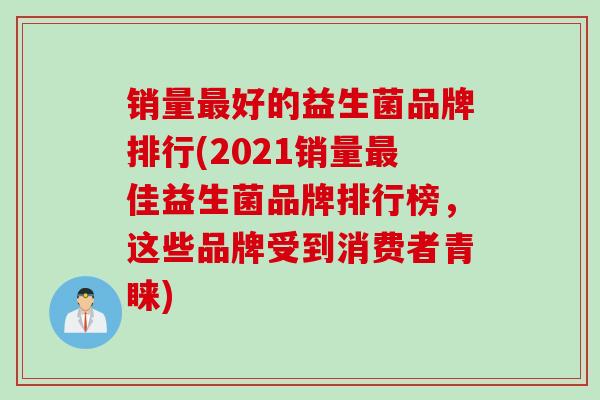 销量好的益生菌品牌排行(2021销量佳益生菌品牌排行榜,这些品牌受到消费者青睐) 销量好的益生菌品牌排行(2021销量佳益生菌品牌排行榜,这些品牌受到消费者青睐)