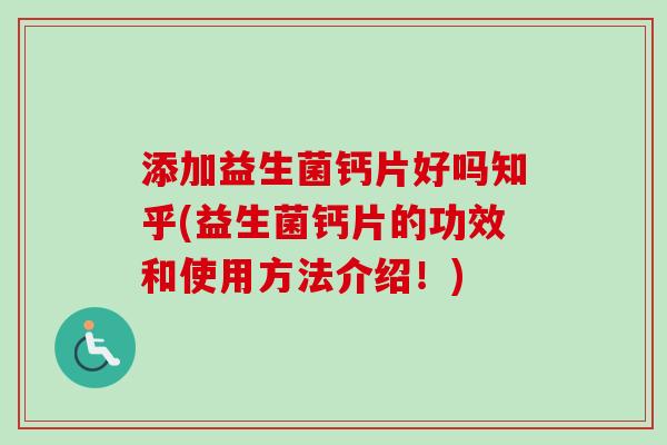 添加益生菌钙片好吗知乎(益生菌钙片的功效和使用方法介绍!) 添加益生菌钙片好吗知乎(益生菌钙片的功效和使用方法介绍!)