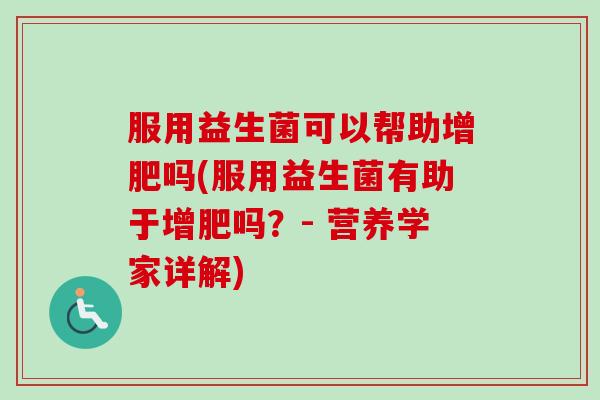 服用益生菌可以帮助增肥吗(服用益生菌有助于增肥吗?- 营养学家详解) 服用益生菌可以帮助增肥吗(服用益生菌有助于增肥吗?- 营养学家详解)