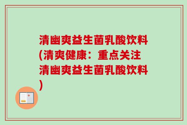 清幽爽益生菌乳酸饮料(清爽健康：重点关注清幽爽益生菌乳酸饮料)