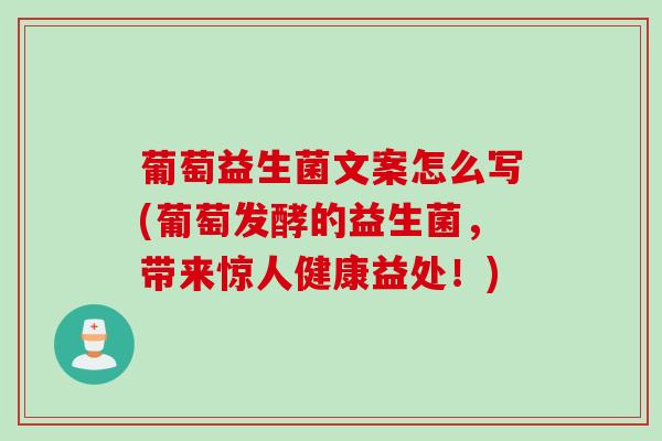 葡萄益生菌文案怎么写(葡萄发酵的益生菌,带来惊人健康益处!) 葡萄益生菌文案怎么写(葡萄发酵的益生菌,带来惊人健康益处!)