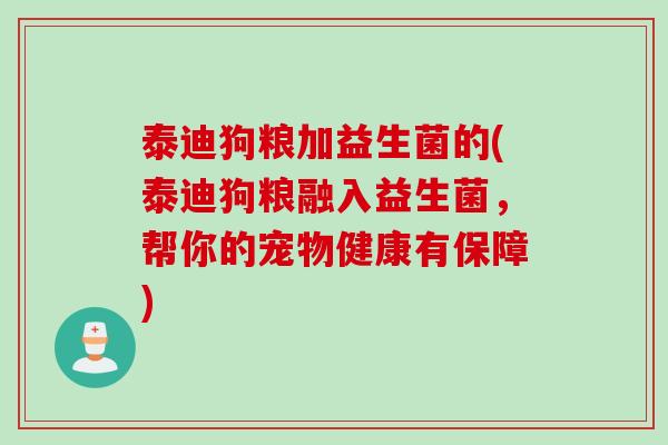 泰迪狗粮加益生菌的(泰迪狗粮融入益生菌,帮你的宠物健康有保障) 泰迪狗粮加益生菌的(泰迪狗粮融入益生菌,帮你的宠物健康有保障)