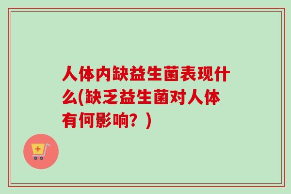 人体内缺益生菌表现什么(缺乏益生菌对人体有何影响?) 人体内缺益生菌表现什么(缺乏益生菌对人体有何影响?)
