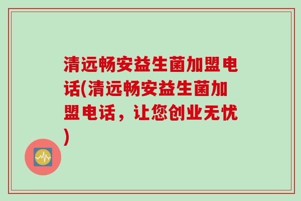 清远畅安益生菌加盟电话(清远畅安益生菌加盟电话,让您创业无忧) 清远畅安益生菌加盟电话(清远畅安益生菌加盟电话,让您创业无忧)