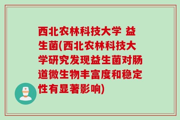 西北农林科技大学 益生菌(西北农林科技大学研究发现益生菌对肠道微生物丰富度和稳定性有显著影响)