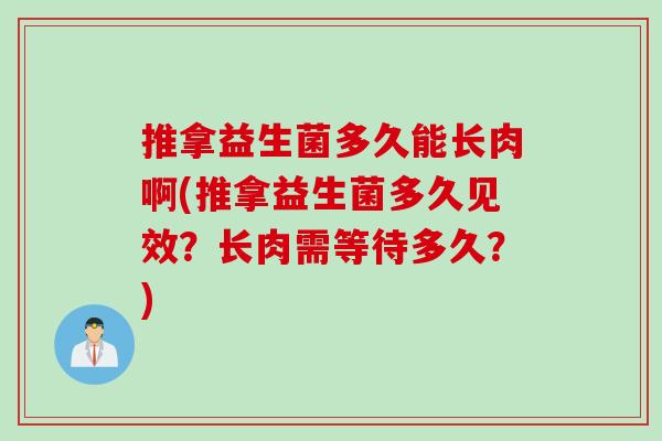 推拿益生菌多久能长肉啊(推拿益生菌多久见效？长肉需等待多久？)