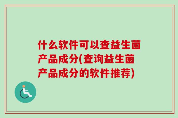 什么软件可以查益生菌产品成分(查询益生菌产品成分的软件推荐)