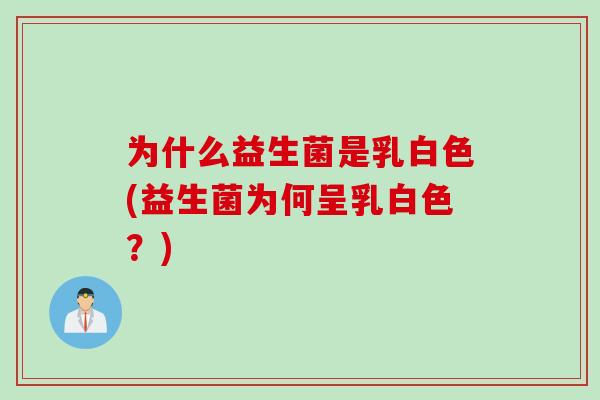 为什么益生菌是乳白色(益生菌为何呈乳白色？)