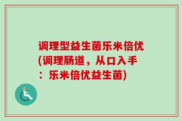 调理型益生菌乐米倍优(调理肠道,从口入手:乐米倍优益生菌) 调理型益生菌乐米倍优(调理肠道,从口入手:乐米倍优益生菌)