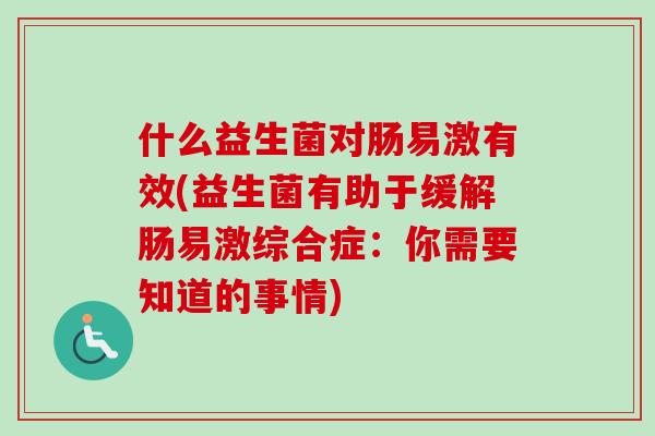 什么益生菌对肠易激有效(益生菌有助于缓解肠易激综合症：你需要知道的事情)