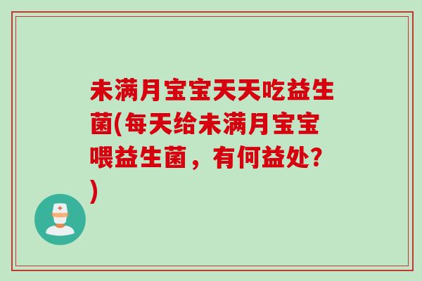 未满月宝宝天天吃益生菌(每天给未满月宝宝喂益生菌,有何益处?) 未满月宝宝天天吃益生菌(每天给未满月宝宝喂益生菌,有何益处?)