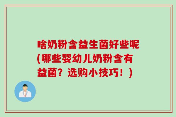 啥奶粉含益生菌好些呢(哪些婴幼儿奶粉含有益菌？选购小技巧！)