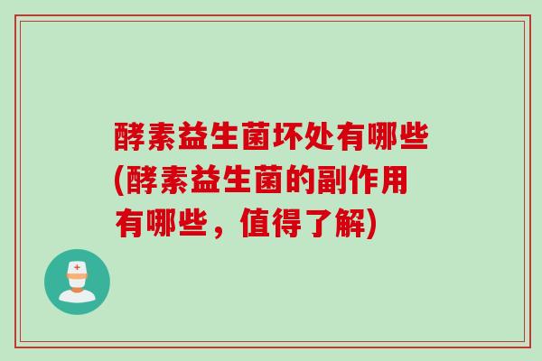 酵素益生菌坏处有哪些(酵素益生菌的副作用有哪些,值得了解) 酵素益生菌坏处有哪些(酵素益生菌的副作用有哪些,值得了解)