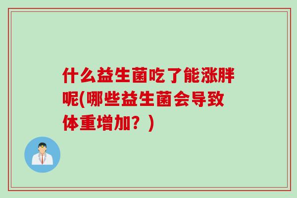 什么益生菌吃了能涨胖呢(哪些益生菌会导致体重增加？)