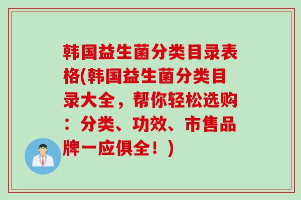 韩国益生菌分类目录表格(韩国益生菌分类目录大全，帮你轻松选购：分类、功效、市售品牌一应俱全！)