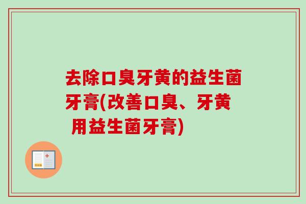 去除牙黄的益生菌牙膏(改善、牙黄 用益生菌牙膏) 去除牙黄的益生菌牙膏(改善、牙黄 用益生菌牙膏)