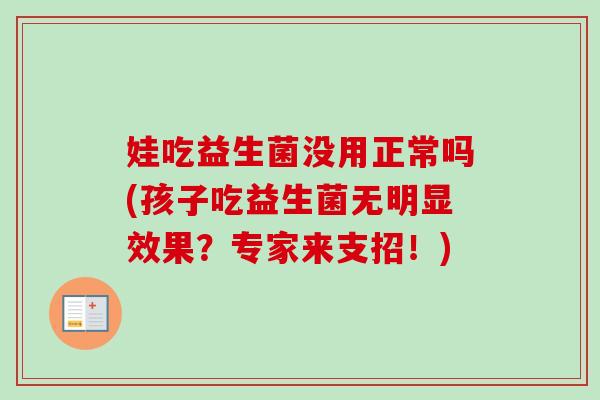 娃吃益生菌没用正常吗(孩子吃益生菌无明显效果？专家来支招！)