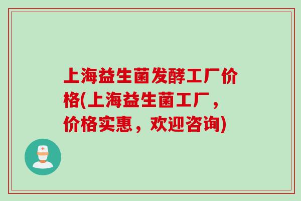 上海益生菌发酵工厂价格(上海益生菌工厂，价格实惠，欢迎咨询)