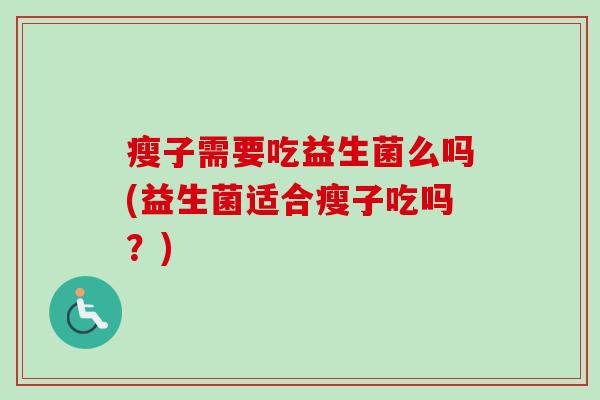 瘦子需要吃益生菌么吗(益生菌适合瘦子吃吗？)