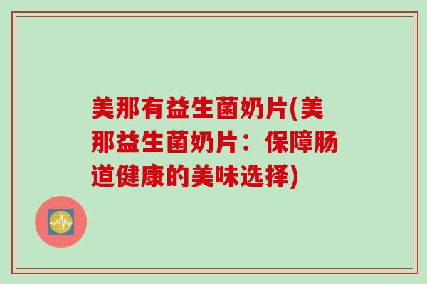 美那有益生菌奶片(美那益生菌奶片：保障肠道健康的美味选择)