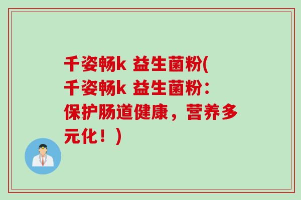 千姿畅k 益生菌粉(千姿畅k 益生菌粉:保护肠道健康,营养多元化!) 千姿畅k 益生菌粉(千姿畅k 益生菌粉:保护肠道健康,营养多元化!)