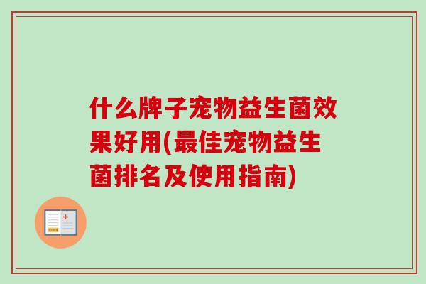 什么牌子宠物益生菌效果好用(佳宠物益生菌排名及使用指南)