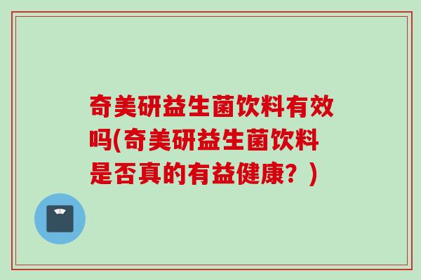 奇美研益生菌饮料有效吗(奇美研益生菌饮料是否真的有益健康？)