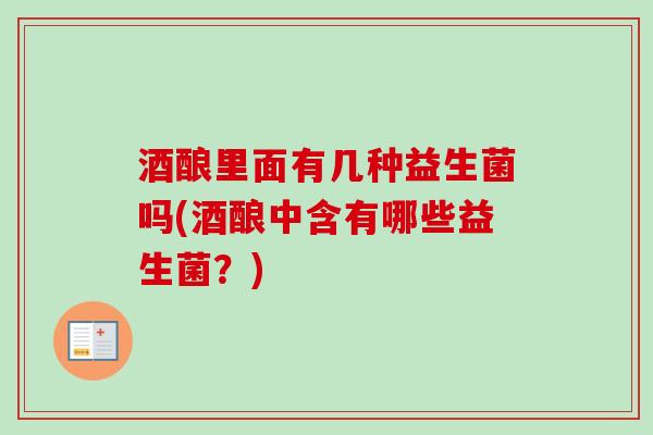 酒酿里面有几种益生菌吗(酒酿中含有哪些益生菌？)
