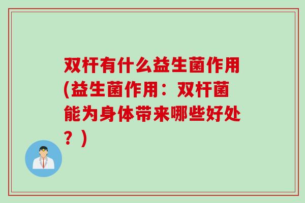 双杆有什么益生菌作用(益生菌作用：双杆菌能为身体带来哪些好处？)