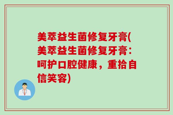 美萃益生菌修复牙膏(美萃益生菌修复牙膏:呵护口腔健康,重拾自信笑容) 美萃益生菌修复牙膏(美萃益生菌修复牙膏:呵护口腔健康,重拾自信笑容)