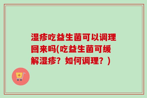 吃益生菌可以调理回来吗(吃益生菌可缓解？如何调理？)