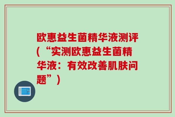 欧惠益生菌精华液测评(“实测欧惠益生菌精华液：有效改善肌肤问题”)
