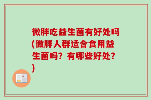 微胖吃益生菌有好处吗(微胖人群适合食用益生菌吗？有哪些好处？)