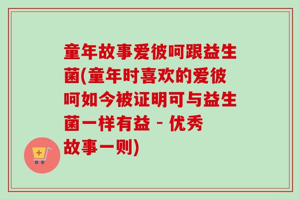 童年故事爱彼呵跟益生菌(童年时喜欢的爱彼呵如今被证明可与益生菌一样有益 - 优秀故事一则)