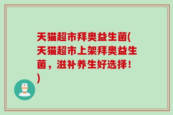 天猫超市拜奥益生菌(天猫超市上架拜奥益生菌，滋补养生好选择！)