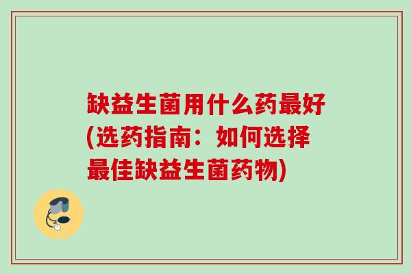 缺益生菌用什么药好(选药指南:如何选择佳缺益生菌) 缺益生菌用什么药好(选药指南:如何选择佳缺益生菌)